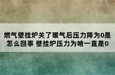 燃气壁挂炉关了暖气后压力降为0是怎么回事 壁挂炉压力为啥一直是0